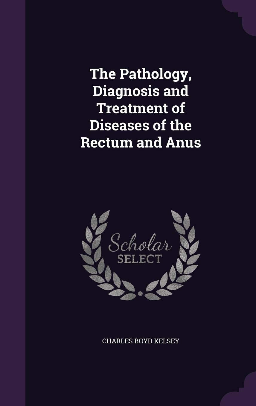 The Pathology, Diagnosis and Treatment of Diseases of the Rectum and Anus Medicine
