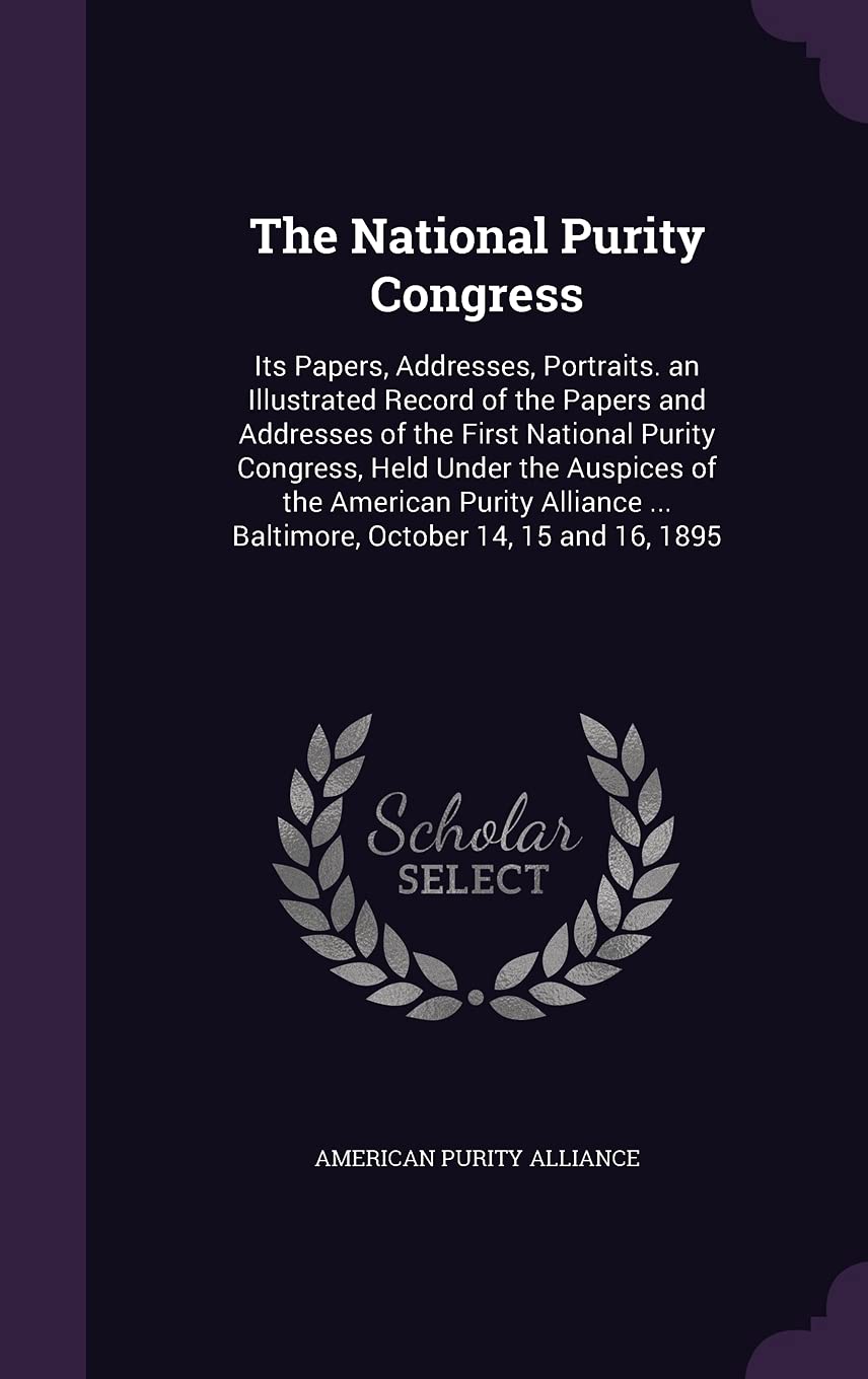 The National Purity Congress: Its Papers, Addresses, Portraits. an Illustrated Record of the Papers and Addresses of the First National Purity ... ... Baltimore, October 14, 15 and 16, 1895 Parents & Children