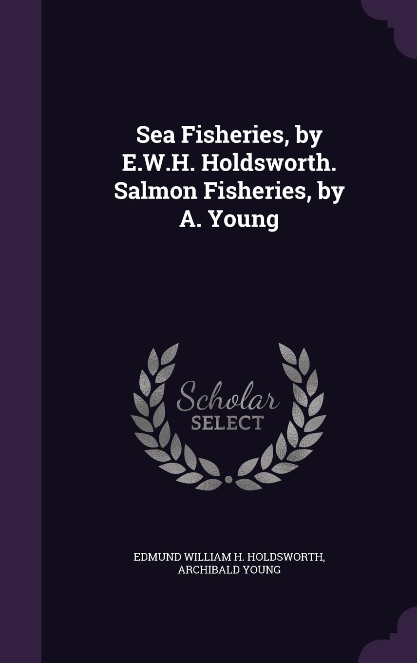 Sea Fisheries, by E.W.H. Holdsworth. Salmon Fisheries, by A. Young Politics & History