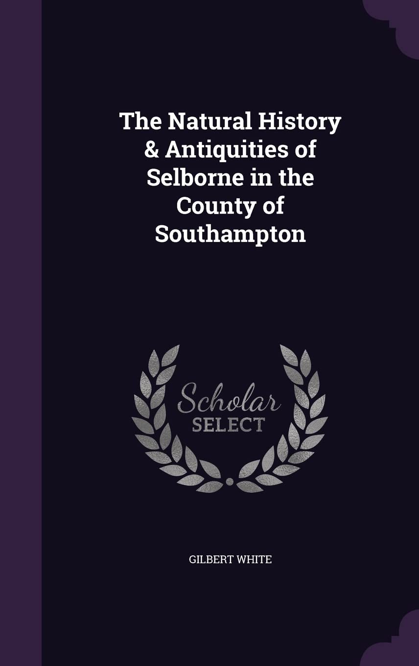 The Natural History & Antiquities of Selborne in the County of Southampton Social Sciences