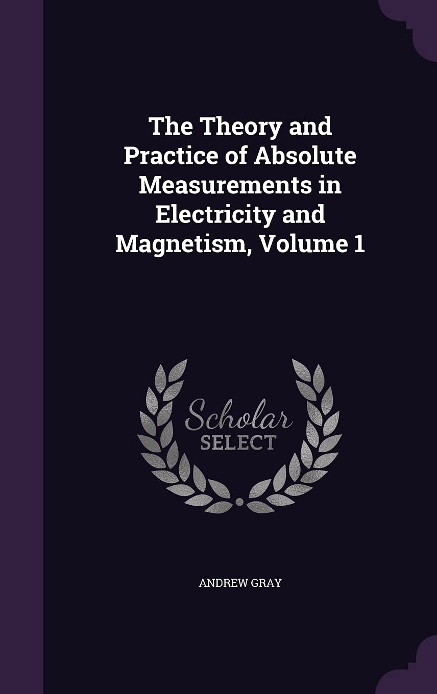 The Theory and Practice of Absolute Measurements in Electricity and Magnetism, Volume 1 Business & Technology