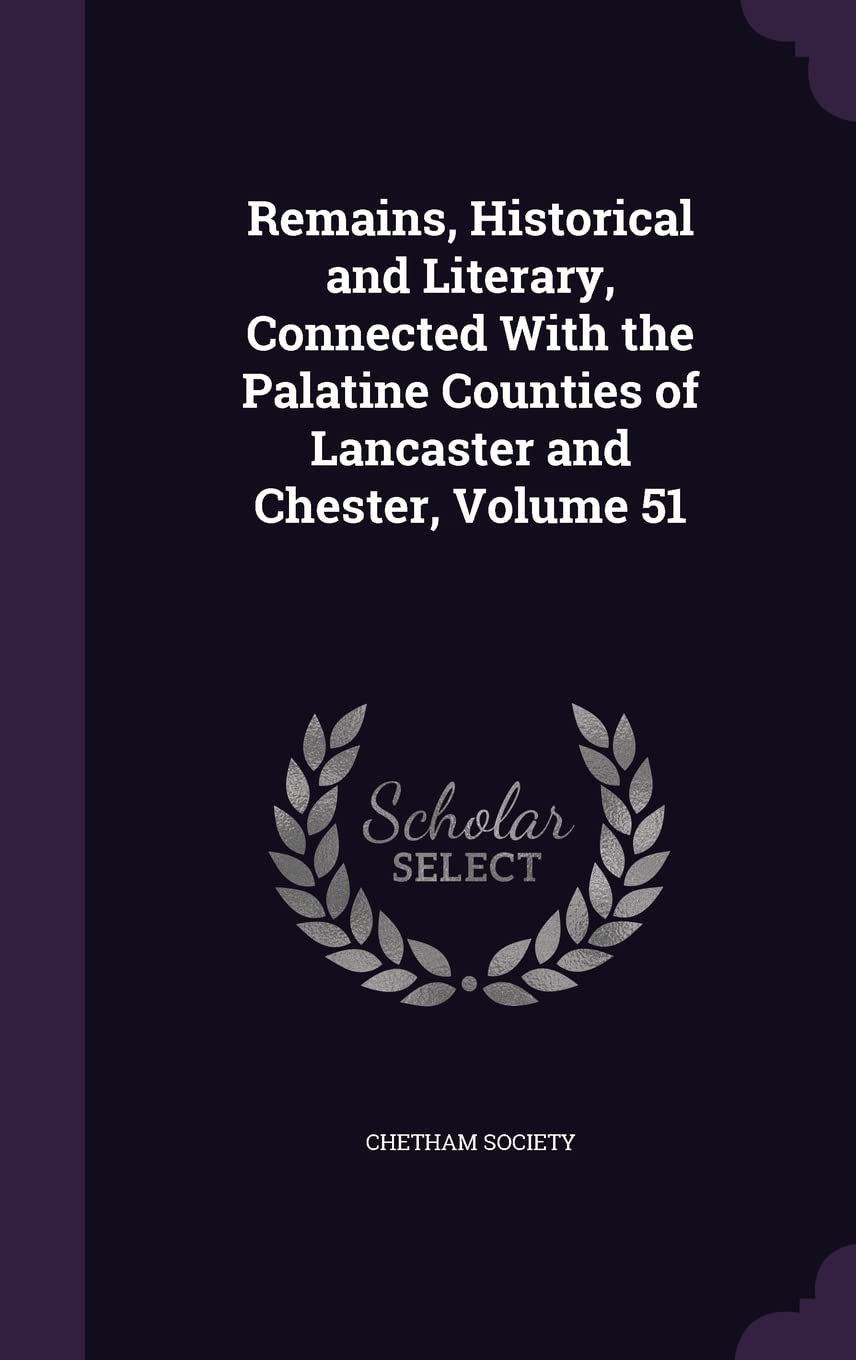 Remains, Historical and Literary, Connected With the Palatine Counties of Lancaster and Chester, Volume 51 Business, Finance & Career