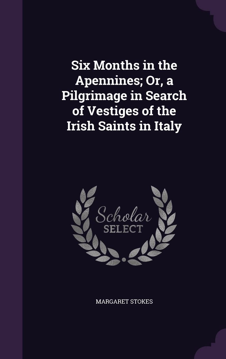 Six Months in the Apennines; Or, a Pilgrimage in Search of Vestiges of the Irish Saints in Italy Politics & History