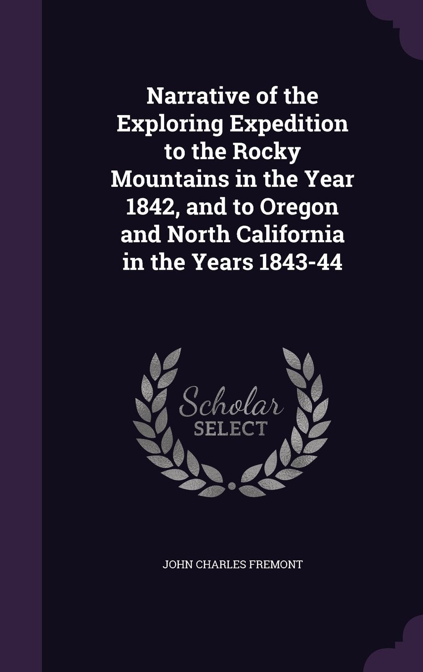 Narrative of the Exploring Expedition to the Rocky Mountains in the Year 1842, and to Oregon and North California in the Years 1843-44 Memories