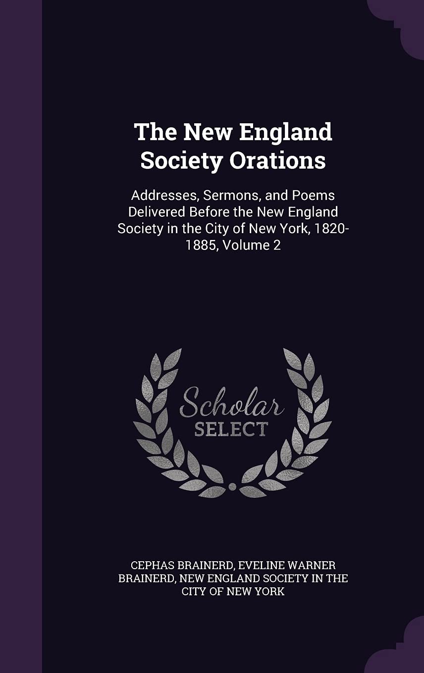 The New England Society Orations: Addresses, Sermons, and Poems Delivered Before the New England Society in the City of New York, 1820-1885, Volume 2 Politics & History