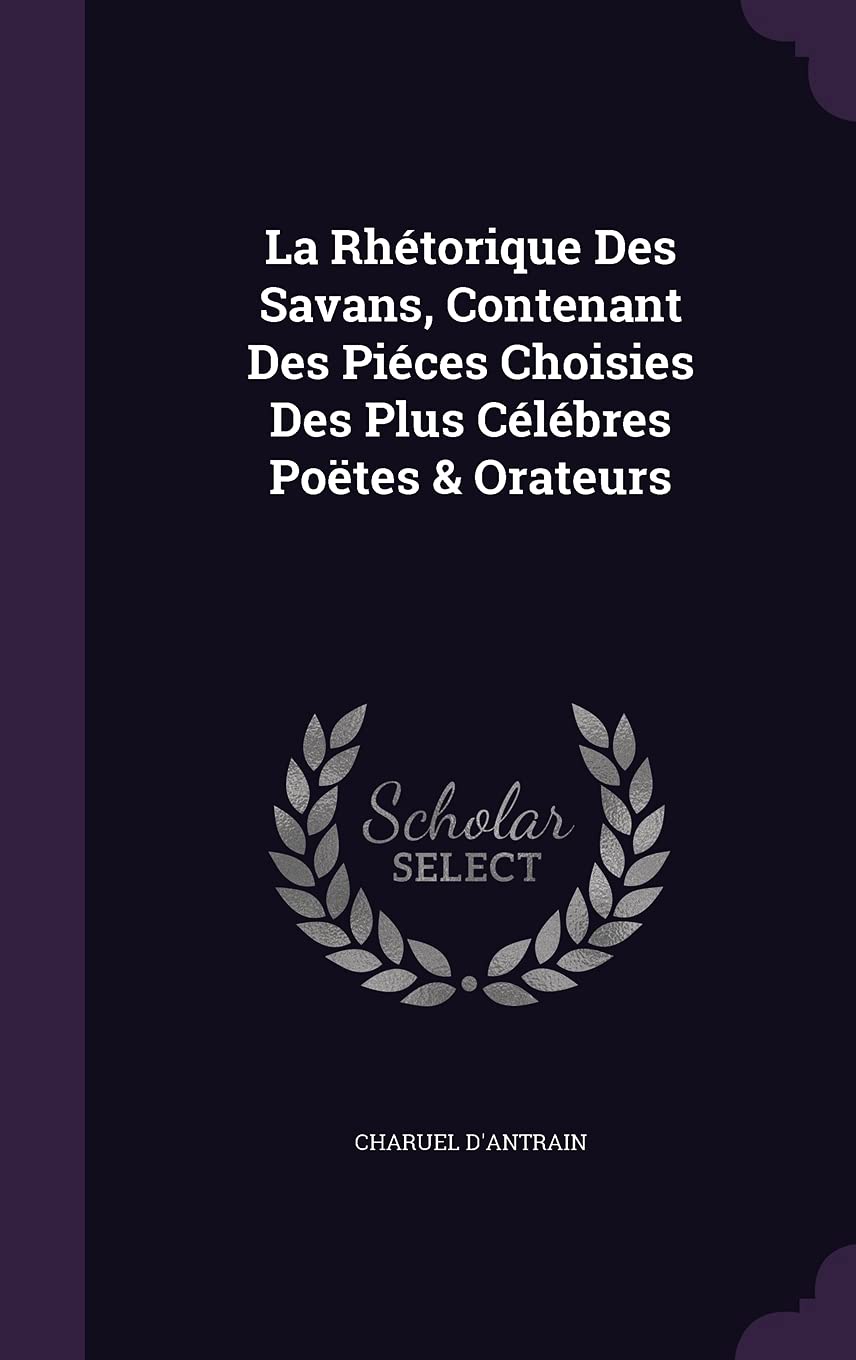 La Rhétorique Des Savans, Contenant Des Piéces Choisies Des Plus Célébres Poëtes & Orateurs Contemporary literature