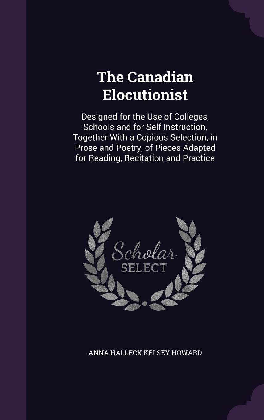The Canadian Elocutionist: Designed for the Use of Colleges, Schools and for Self Instruction, Together With a Copious Selection, in Prose and Poetry, ... Adapted for Reading, Recitation and Practice Contemporary literature