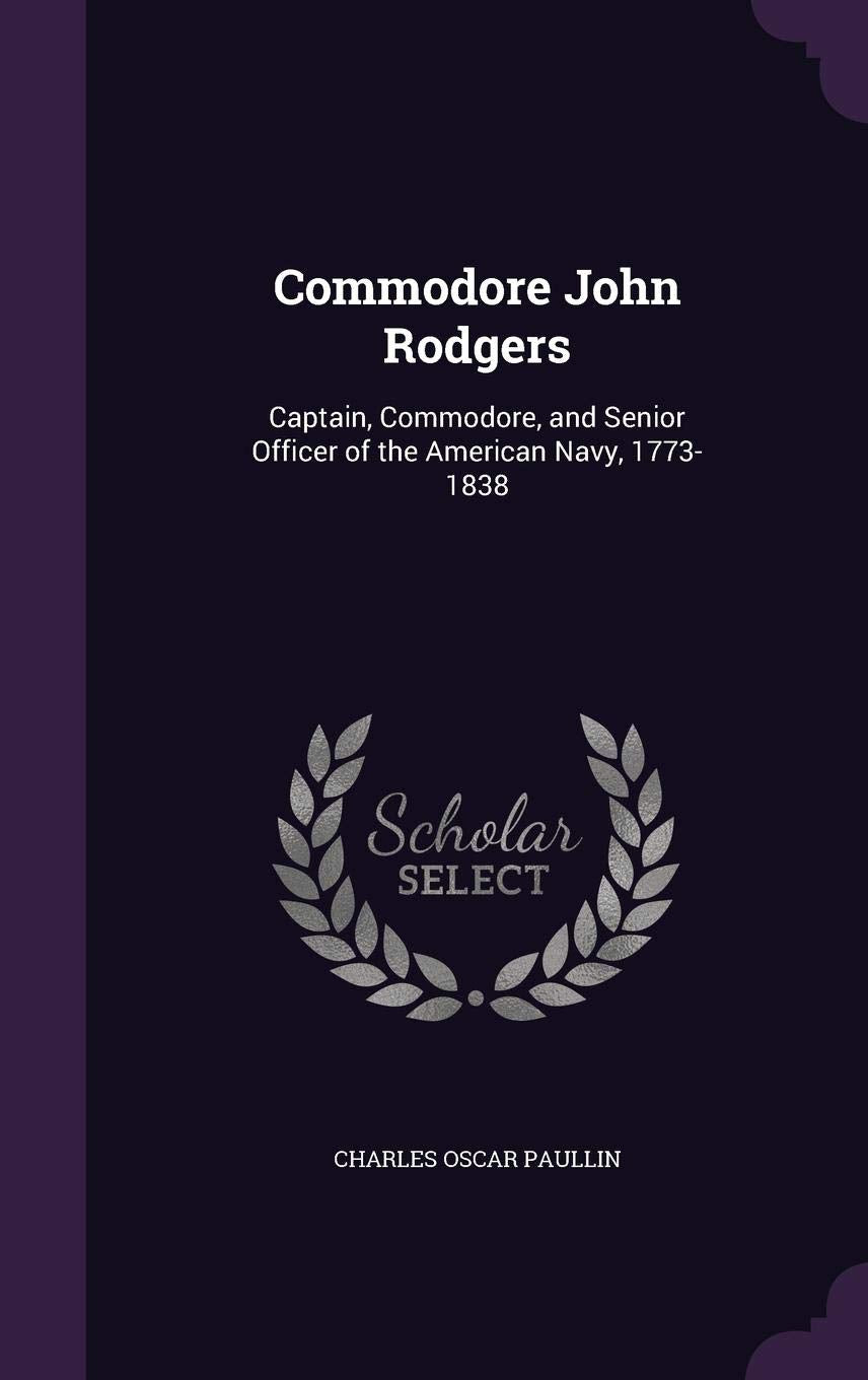 Commodore John Rodgers: Captain, Commodore, and Senior Officer of the American Navy, 1773-1838 Memories