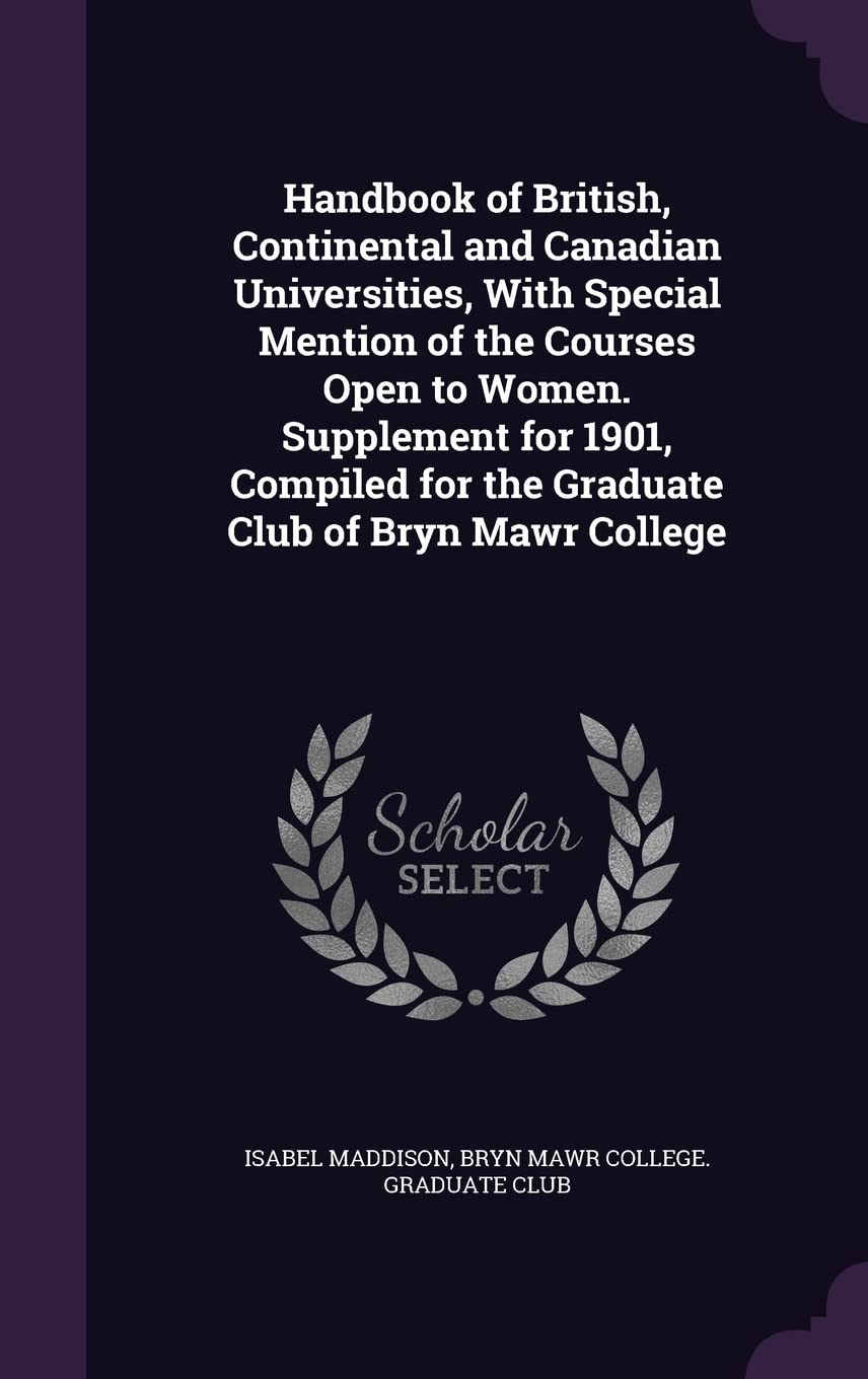 Handbook of British, Continental and Canadian Universities, With Special Mention of the Courses Open to Women. Supplement for 1901, Compiled for the Graduate Club of Bryn Mawr College Learning & Reference