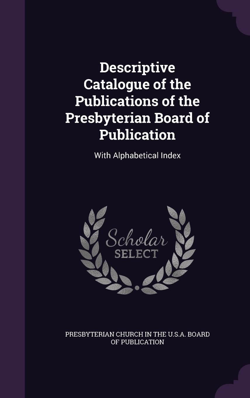 Descriptive Catalogue of the Publications of the Presbyterian Board of Publication: With Alphabetical Index Books