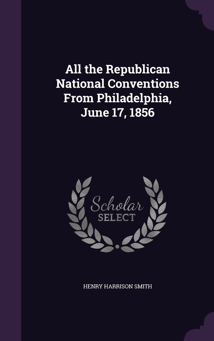 All the Republican National Conventions From Philadelphia, June 17, 1856 Reference Books