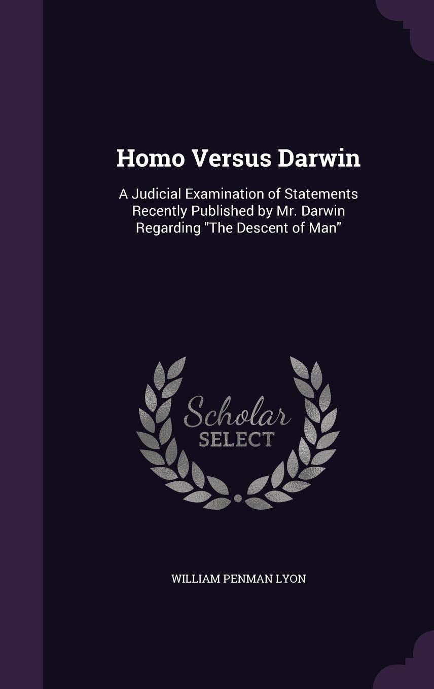Homo Versus Darwin: A Judicial Examination of Statements Recently Published by Mr. Darwin Regarding The Descent of Man Natural Sciences