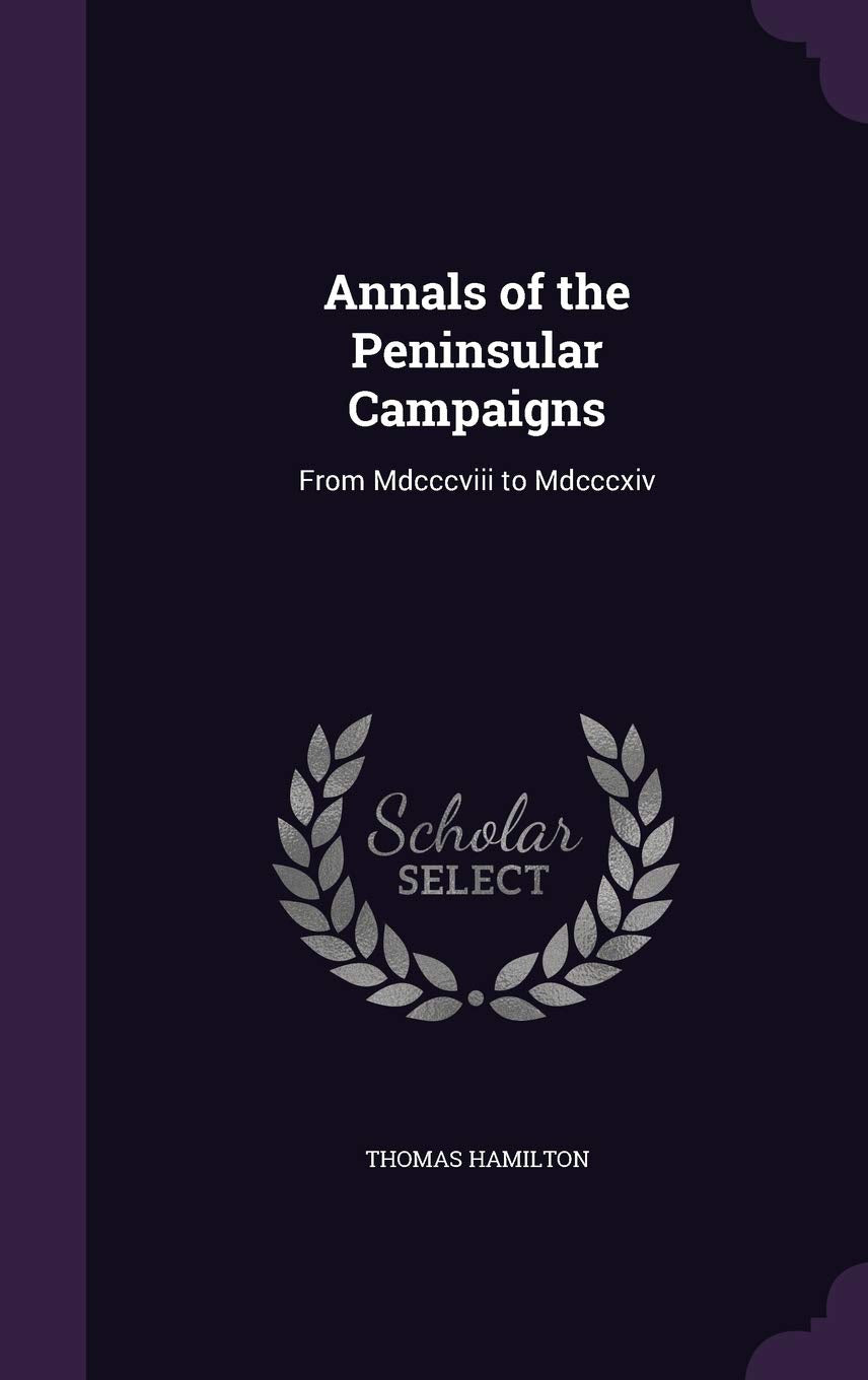 Annals of the Peninsular Campaigns: From Mdcccviii to Mdcccxiv Politics & History