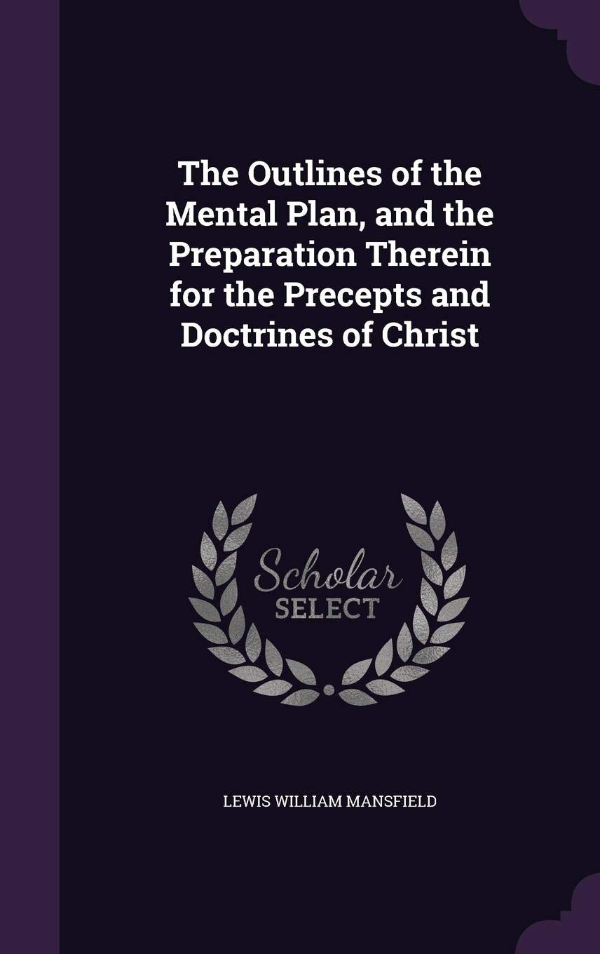 The Outlines of the Mental Plan, and the Preparation Therein for the Precepts and Doctrines of Christ Philosophy