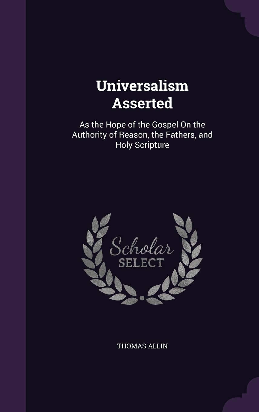 Universalism Asserted: As the Hope of the Gospel On the Authority of Reason, the Fathers, and Holy Scripture Books