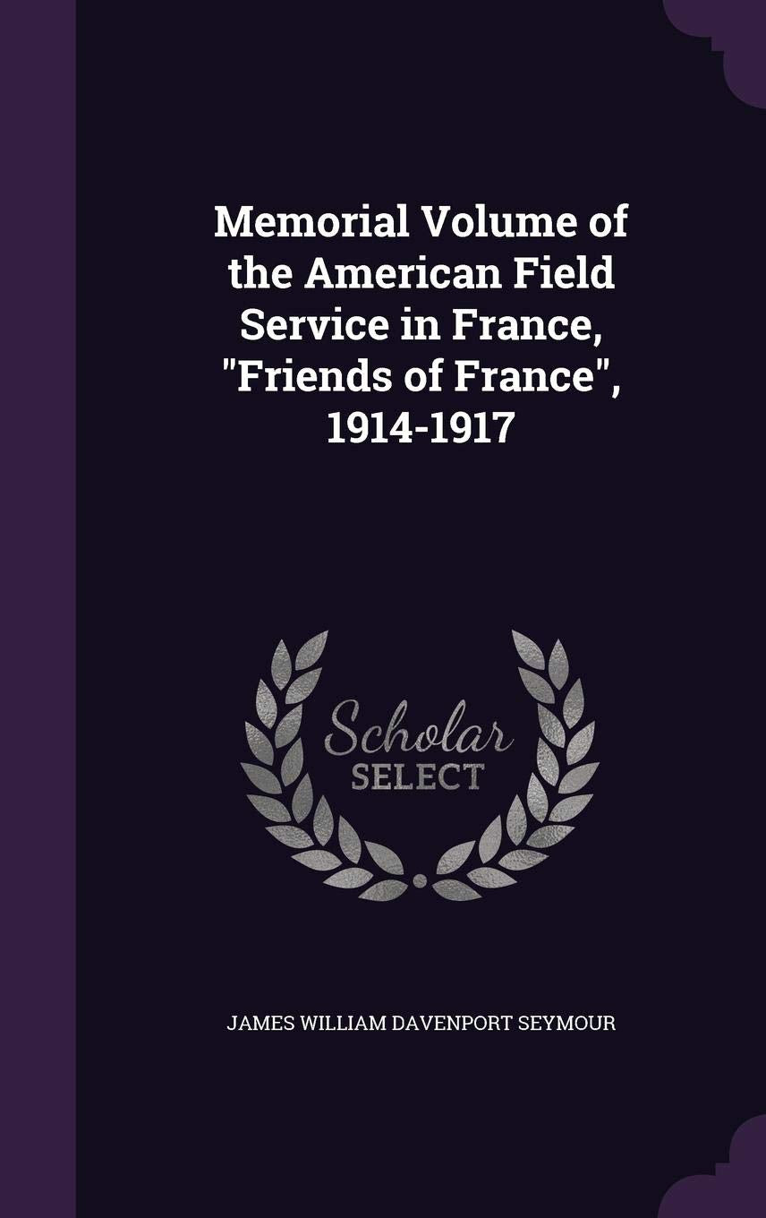 Memorial Volume of the American Field Service in France, Friends of France, 1914-1917 Memories