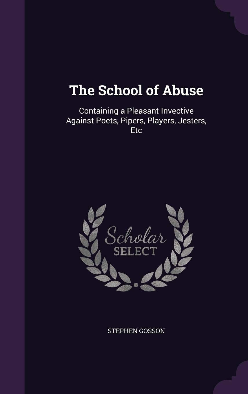 The School of Abuse: Containing a Pleasant Invective Against Poets, Pipers, Players, Jesters, Etc Drama