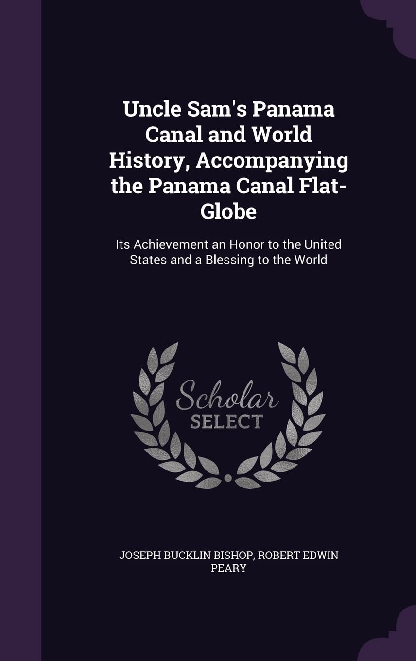Uncle Sam's Panama Canal and World History, Accompanying the Panama Canal Flat-Globe: Its Achievement an Honor to the United States and a Blessing to the World Politics & History