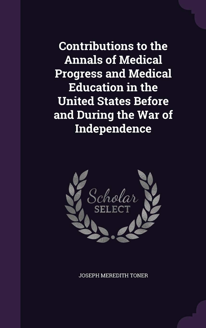 Contributions to the Annals of Medical Progress and Medical Education in the United States Before and During the War of Independence Politics & History