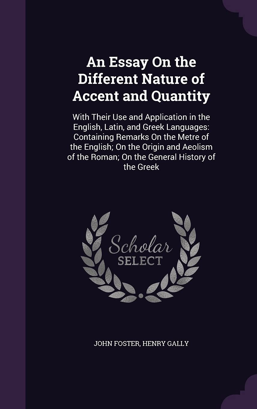 An Essay On the Different Nature of Accent and Quantity: With Their Use and Application in the English, Latin, and Greek Languages: Containing Remarks ... Roman; On the General History of the Greek Foreign Languages ​​& Dictionaries