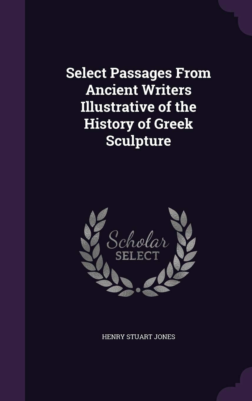 Select Passages From Ancient Writers Illustrative of the History of Greek Sculpture Politics & History