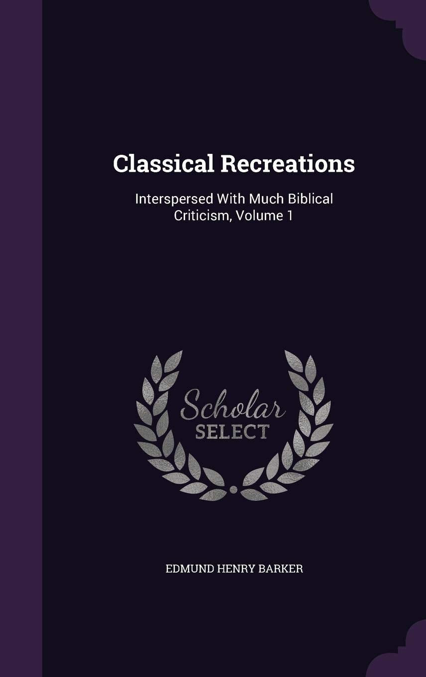 Classical Recreations: Interspersed With Much Biblical Criticism, Volume 1 Contemporary literature