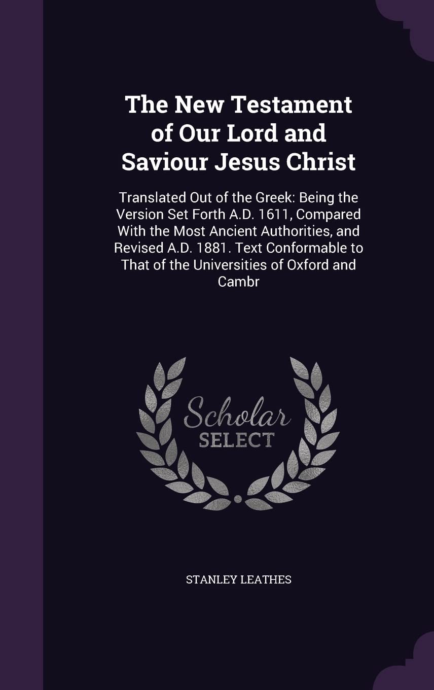 The New Testament of Our Lord and Saviour Jesus Christ: Translated Out of the Greek: Being the Version Set Forth A.D. 1611, Compared With the Most ... That of the Universities of Oxford and Cambr Politics & History