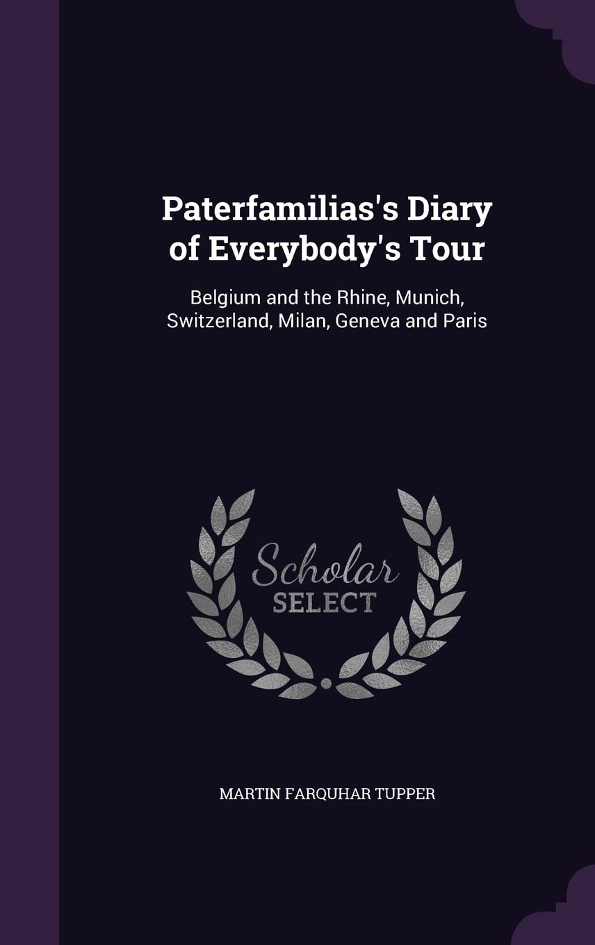 Paterfamilias's Diary of Everybody's Tour: Belgium and the Rhine, Munich, Switzerland, Milan, Geneva and Paris Politics & History