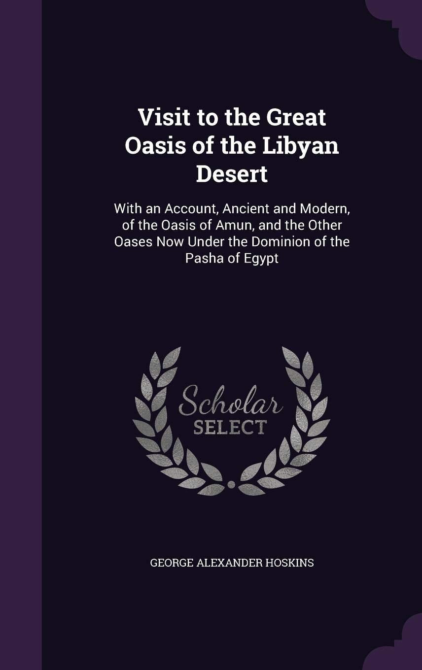 Visit to the Great Oasis of the Libyan Desert: With an Account, Ancient and Modern, of the Oasis of Amun, and the Other Oases Now Under the Dominion of the Pasha of Egypt Politics & History