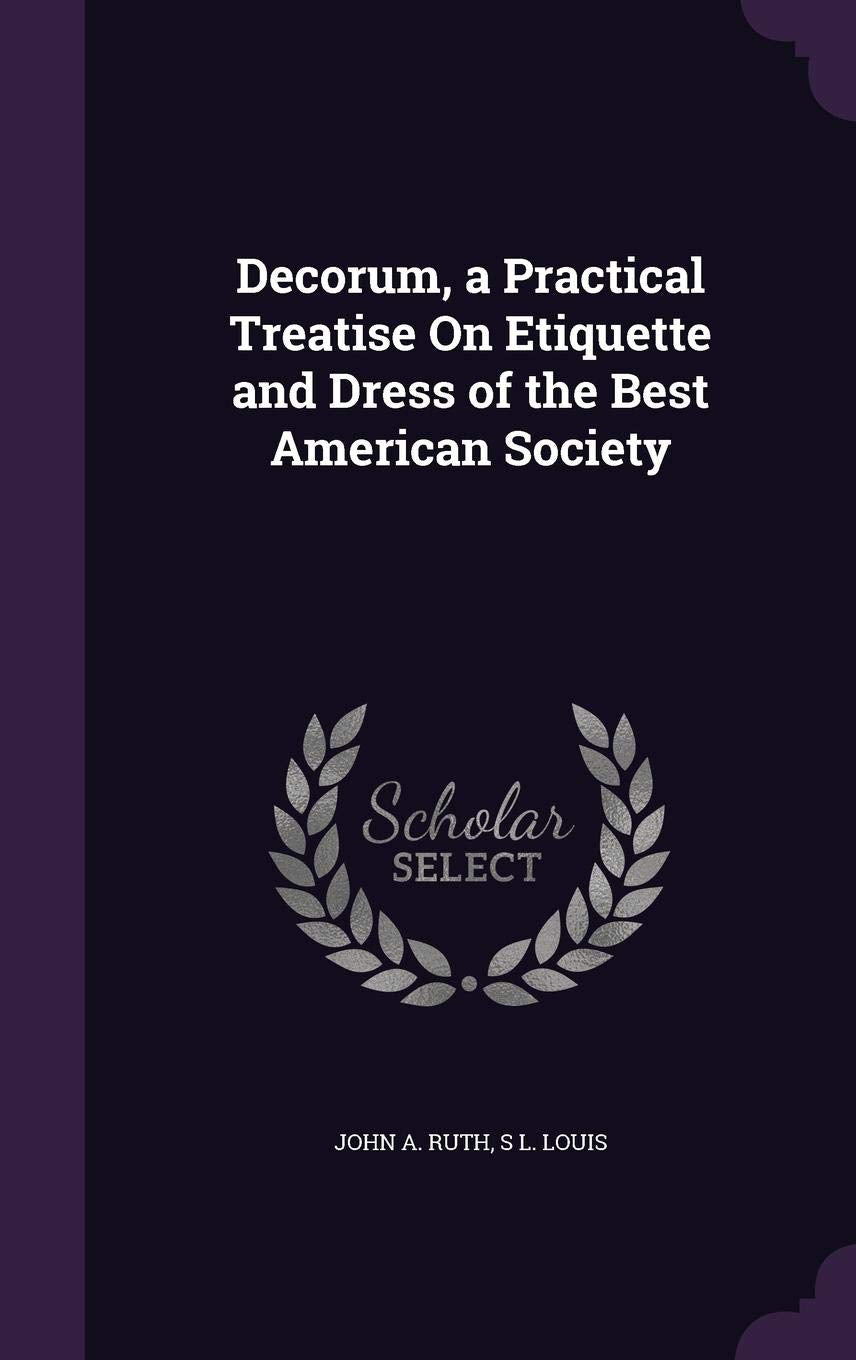 Decorum, a Practical Treatise On Etiquette and Dress of the Best American Society Novels & Short Stories