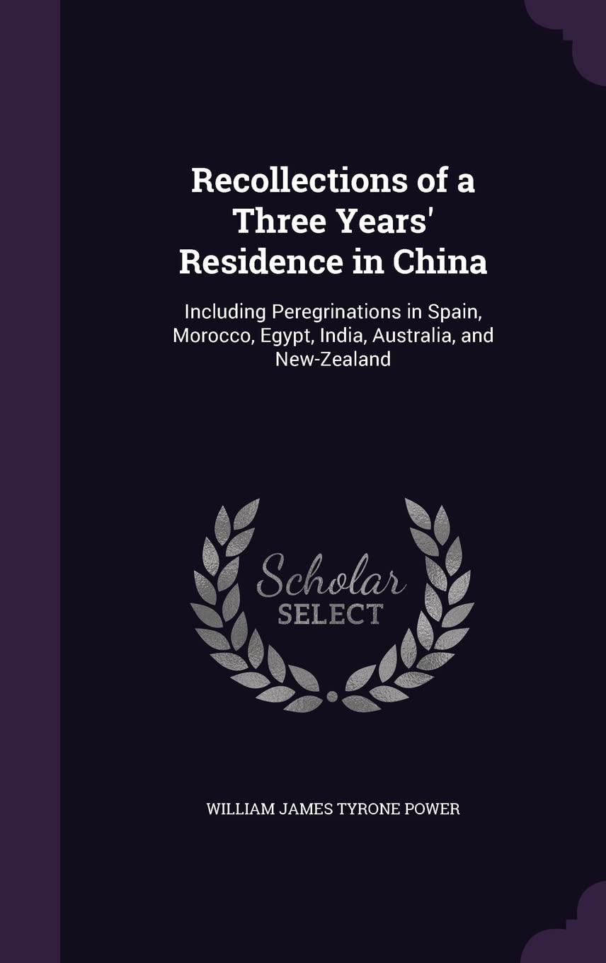 Recollections of a Three Years' Residence in China: Including Peregrinations in Spain, Morocco, Egypt, India, Australia, and New-Zealand Politics & History