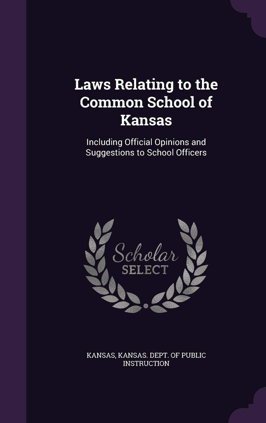 Laws Relating to the Common School of Kansas: Including Official Opinions and Suggestions to School Officers Law