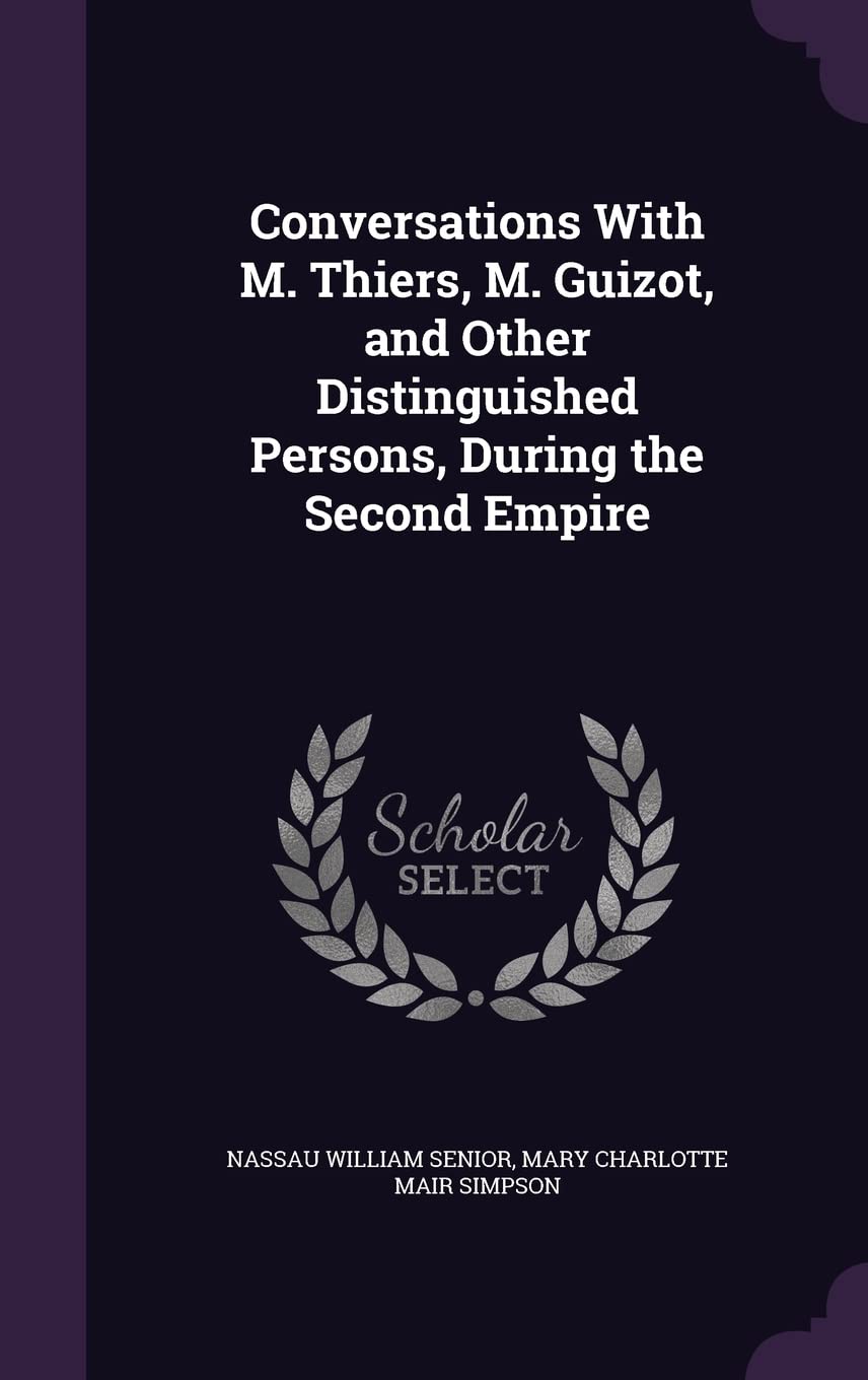 Conversations With M. Thiers, M. Guizot, and Other Distinguished Persons, During the Second Empire Politics & History