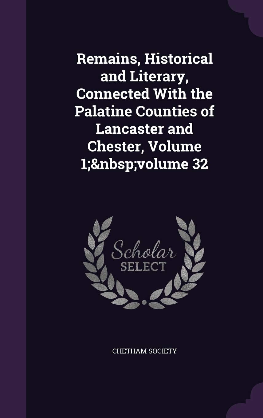 Remains, Historical and Literary, Connected With the Palatine Counties of Lancaster and Chester, Volume 1; volume 32 Business, Finance & Career