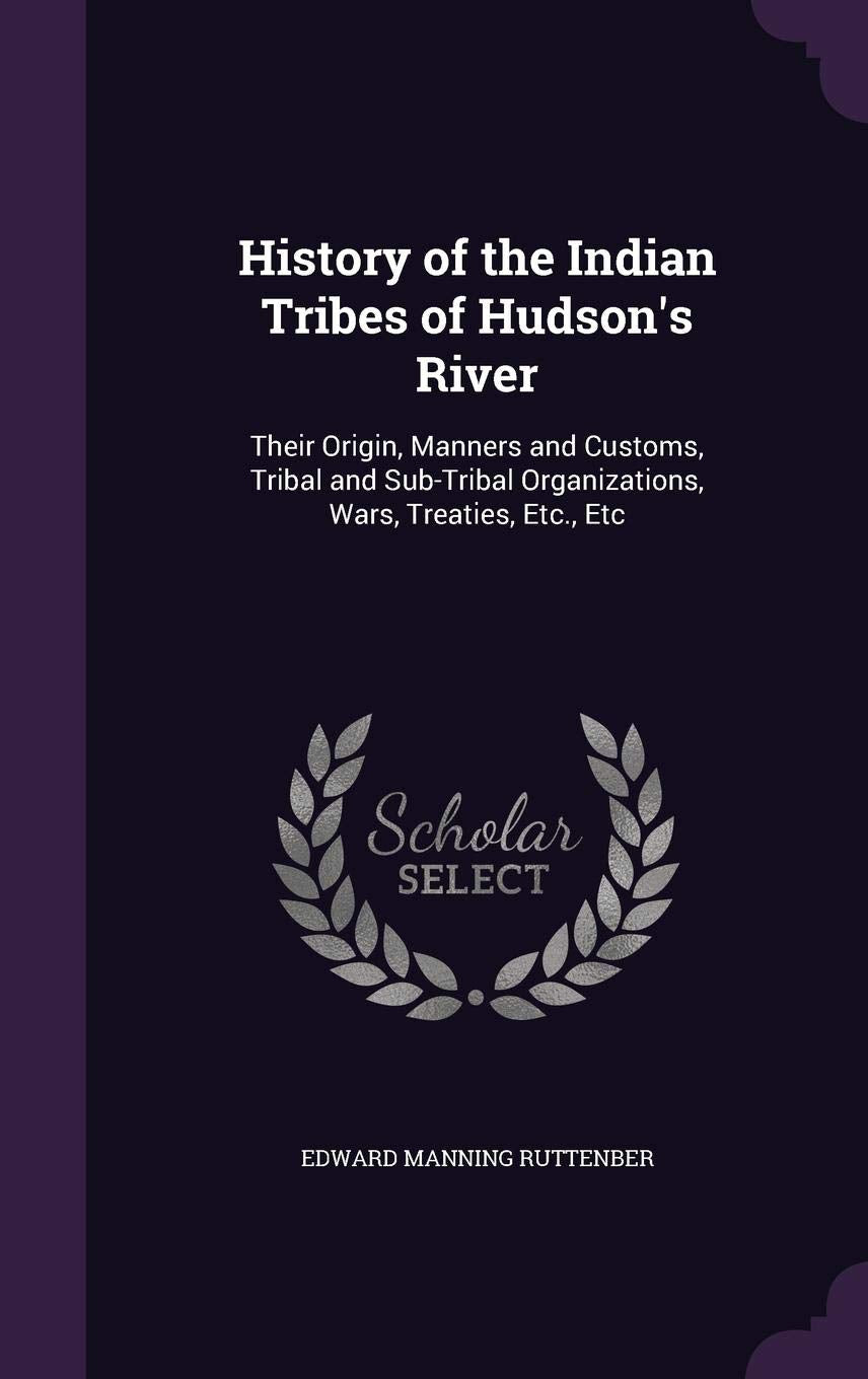History of the Indian Tribes of Hudson's River: Their Origin, Manners and Customs, Tribal and Sub-Tribal Organizations, Wars, Treaties, Etc., Etc Social Sciences