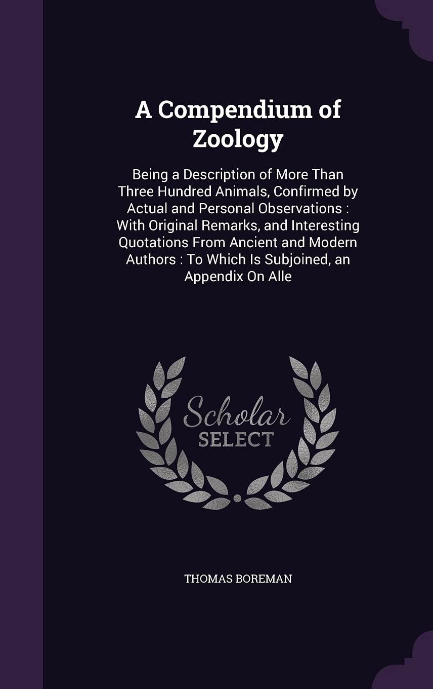 A Compendium of Zoology: Being a Description of More Than Three Hundred Animals, Confirmed by Actual and Personal Observations: With Original Remarks, ... To Which Is Subjoined, an Appendix On Alle Politics & History