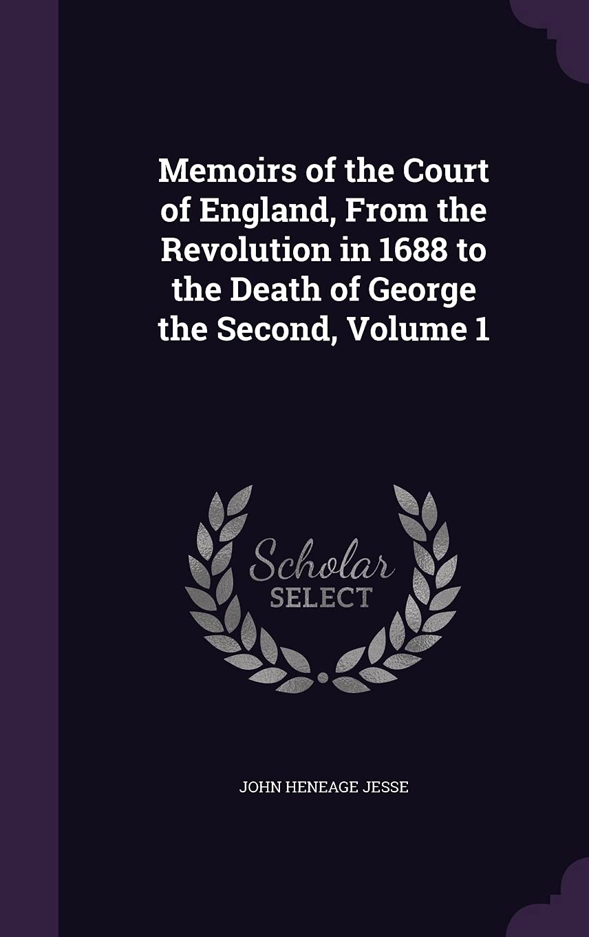 Memoirs of the Court of England, From the Revolution in 1688 to the Death of George the Second, Volume 1 Memories