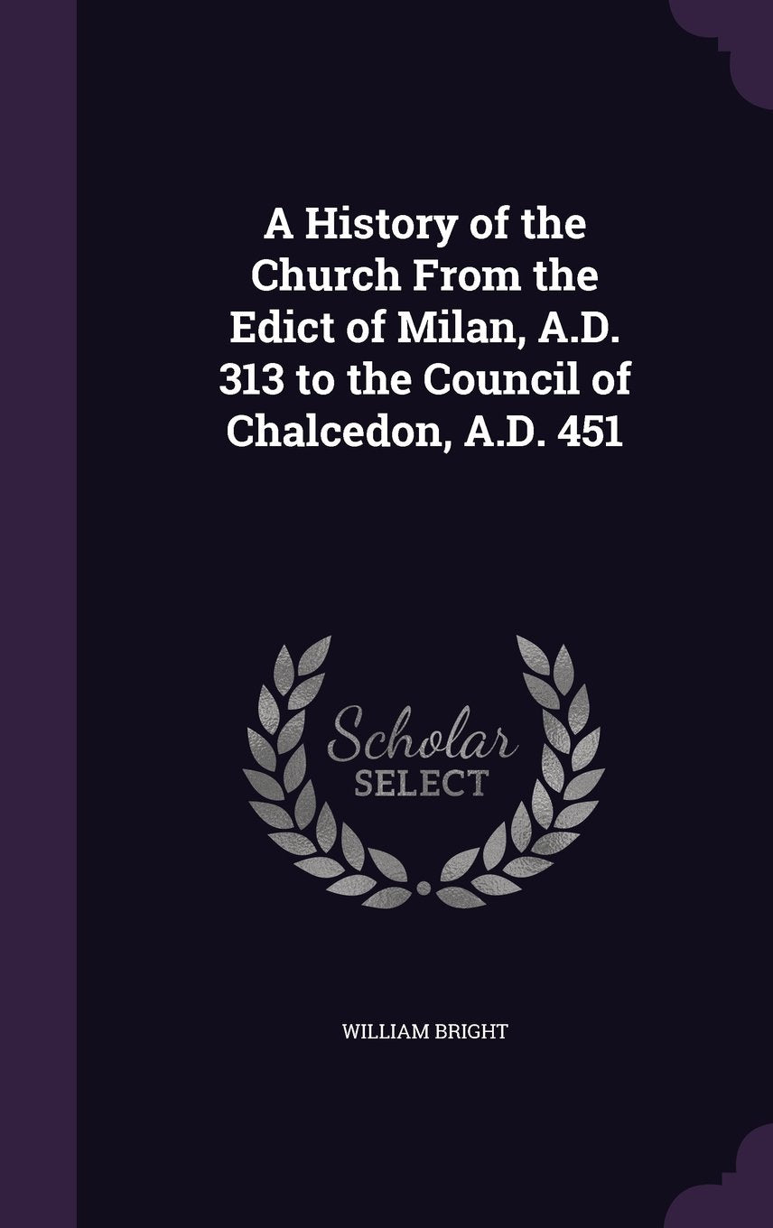 A History of the Church From the Edict of Milan, A.D. 313 to the Council of Chalcedon, A.D. 451 Politics & History