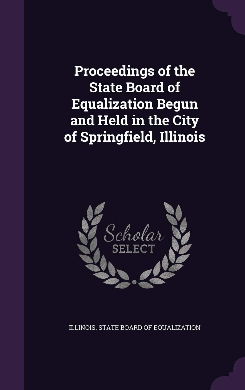 Proceedings of the State Board of Equalization Begun and Held in the City of Springfield, Illinois Business, Finance & Career