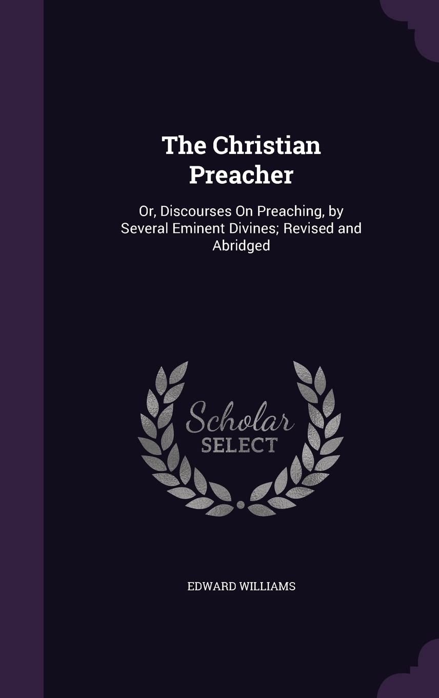 The Christian Preacher: Or, Discourses On Preaching, by Several Eminent Divines; Revised and Abridged Politics & History