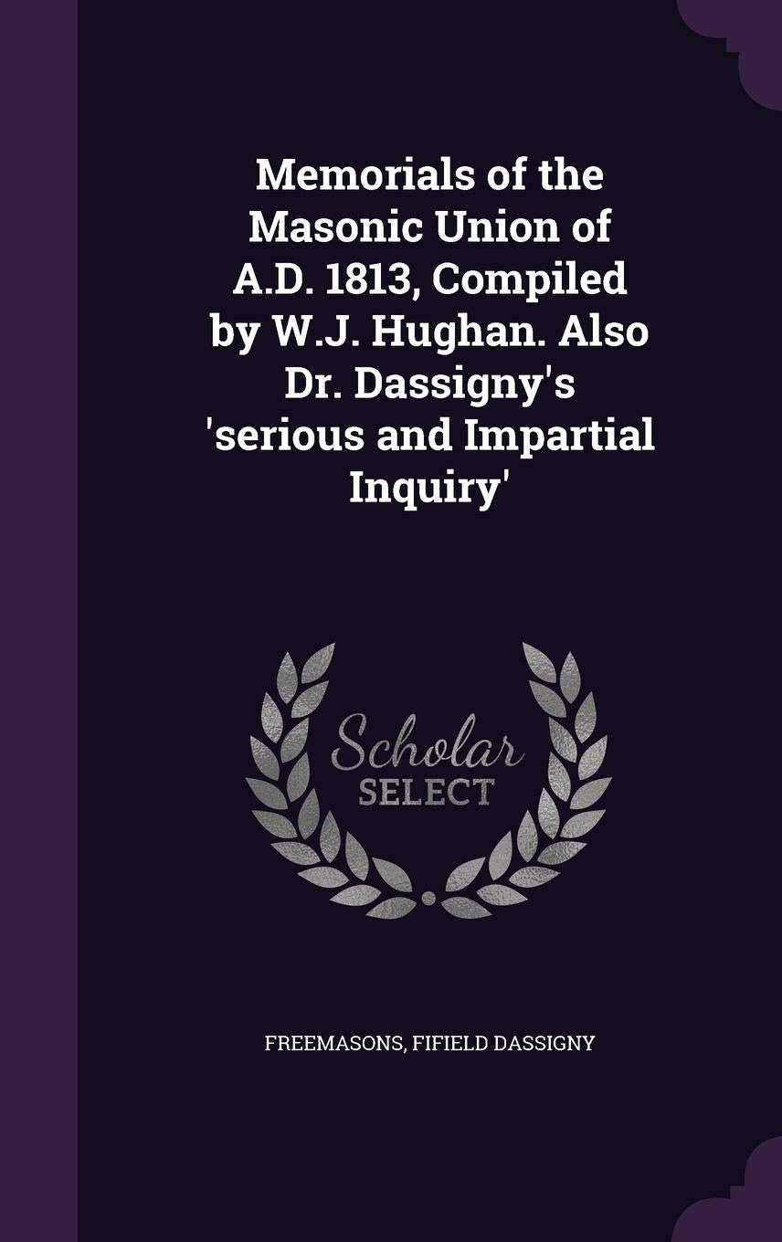 Memorials of the Masonic Union of A.D. 1813, Compiled by W.J. Hughan. Also Dr. Dassigny's 'serious and Impartial Inquiry' Politics & History
