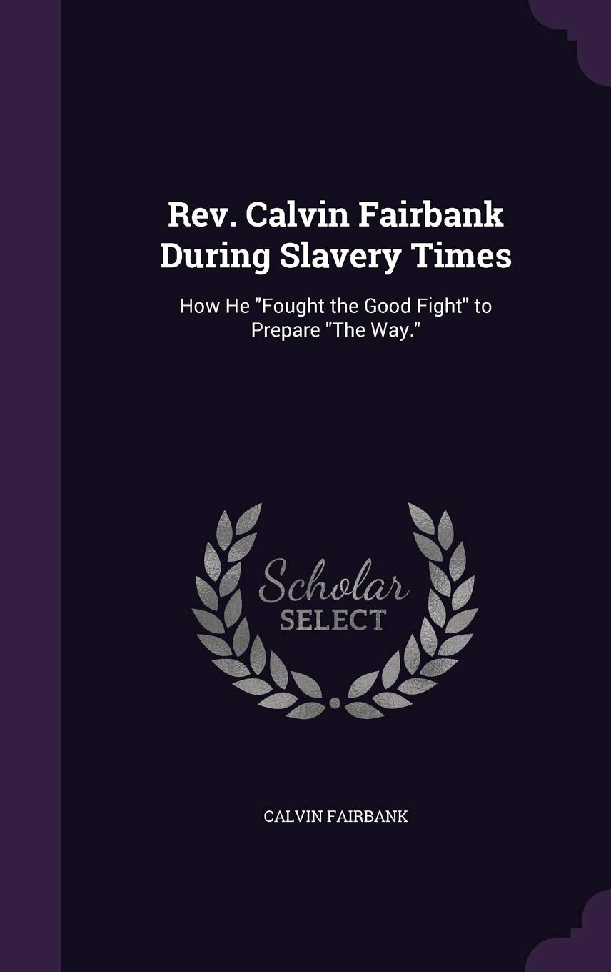 Rev. Calvin Fairbank During Slavery Times: How He Fought the Good Fight to Prepare The Way. Memories