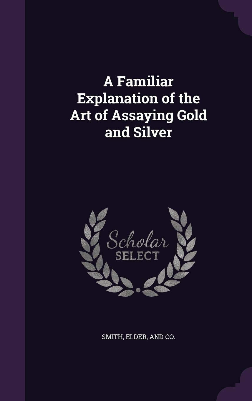 A Familiar Explanation of the Art of Assaying Gold and Silver Politics & History
