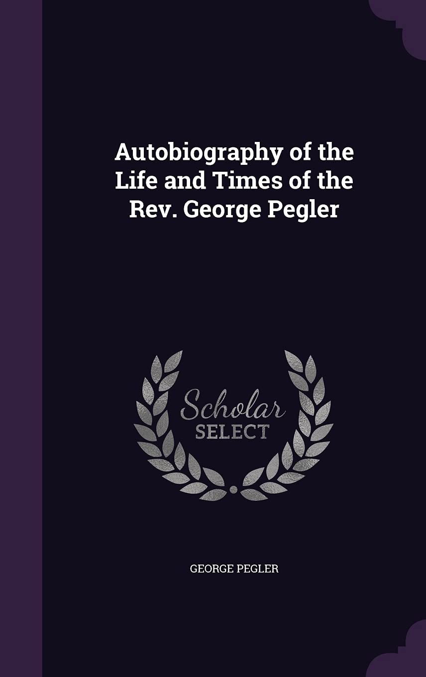 Autobiography of the Life and Times of the Rev. George Pegler Politics & History