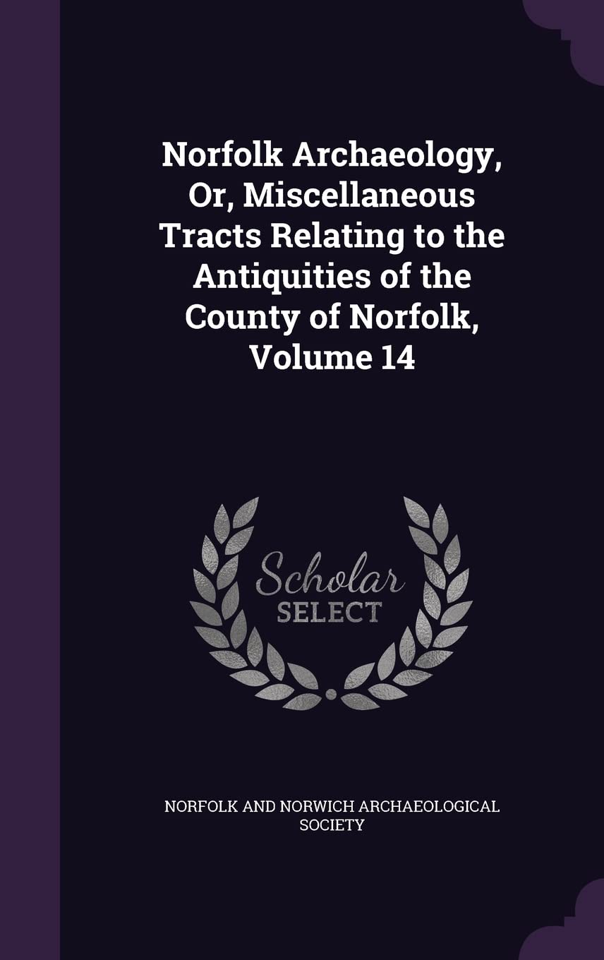 Norfolk Archaeology, Or, Miscellaneous Tracts Relating to the Antiquities of the County of Norfolk, Volume 14 Politics & History