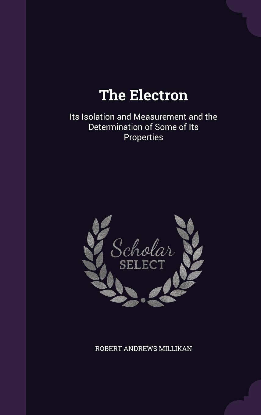 The Electron: Its Isolation and Measurement and the Determination of Some of Its Properties Politics & History