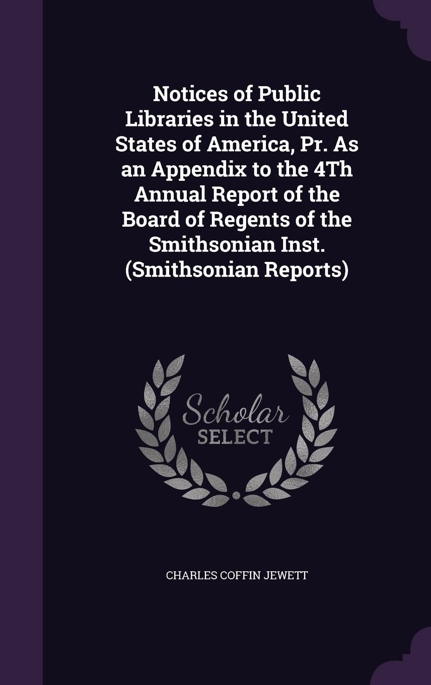 Notices of Public Libraries in the United States of America, Pr. As an Appendix to the 4Th Annual Report of the Board of Regents of the Smithsonian Inst. (Smithsonian Reports) Politics & History
