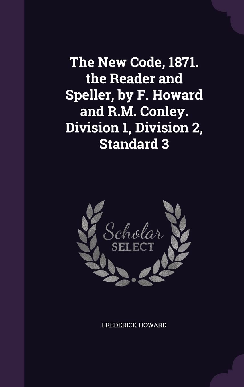 The New Code, 1871. the Reader and Speller, by F. Howard and R.M. Conley. Division 1, Division 2, Standard 3 Politics & History