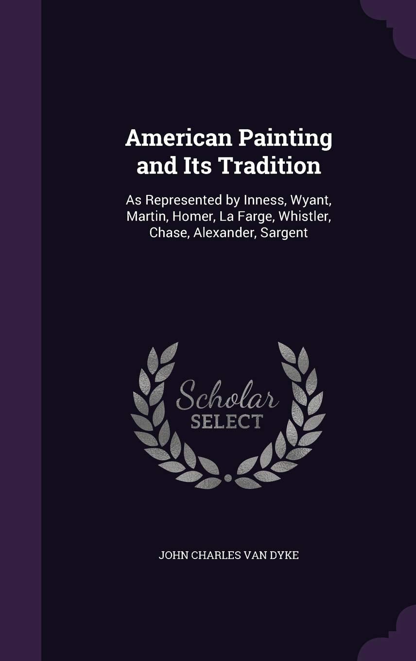 American Painting and Its Tradition: As Represented by Inness, Wyant, Martin, Homer, La Farge, Whistler, Chase, Alexander, Sargent Film, Art & Culture