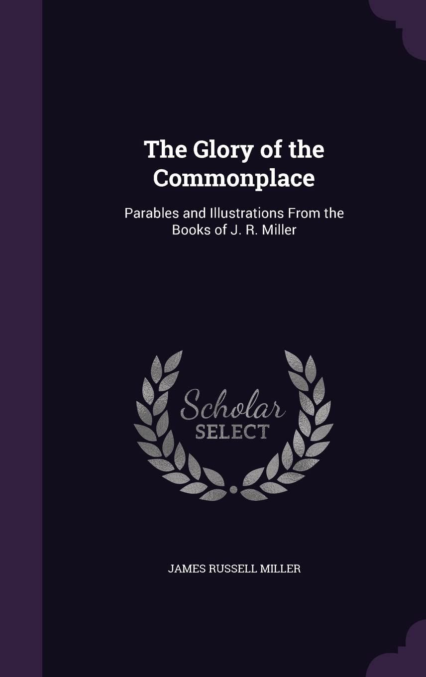 The Glory of the Commonplace: Parables and Illustrations From the Books of J. R. Miller Religion & Esotericism